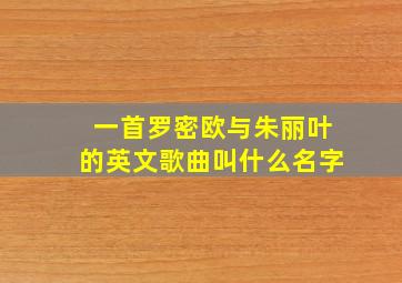 一首罗密欧与朱丽叶的英文歌曲叫什么名字