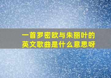 一首罗密欧与朱丽叶的英文歌曲是什么意思呀