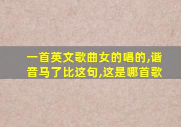 一首英文歌曲女的唱的,谐音马了比这句,这是哪首歌