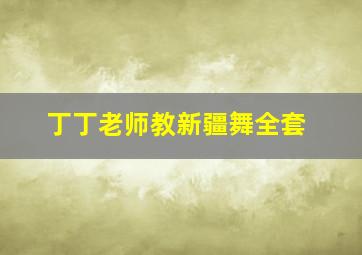 丁丁老师教新疆舞全套