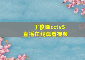 丁俊晖cctv5直播在线观看视频