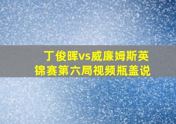 丁俊晖vs威廉姆斯英锦赛第六局视频瓶盖说