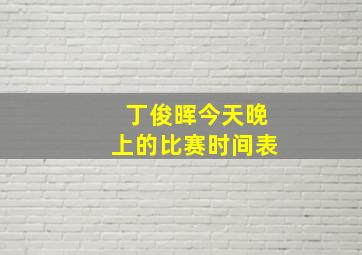 丁俊晖今天晚上的比赛时间表