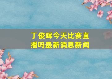 丁俊晖今天比赛直播吗最新消息新闻