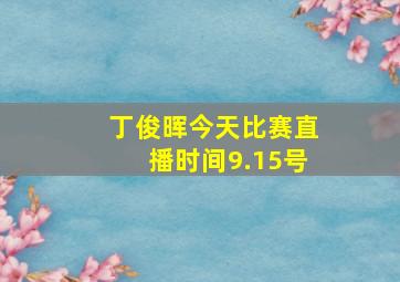 丁俊晖今天比赛直播时间9.15号