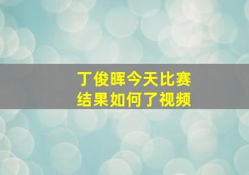 丁俊晖今天比赛结果如何了视频