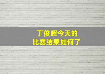 丁俊晖今天的比赛结果如何了