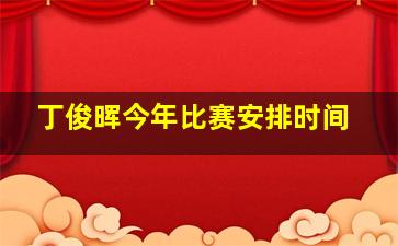 丁俊晖今年比赛安排时间