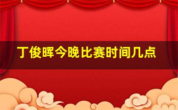 丁俊晖今晚比赛时间几点