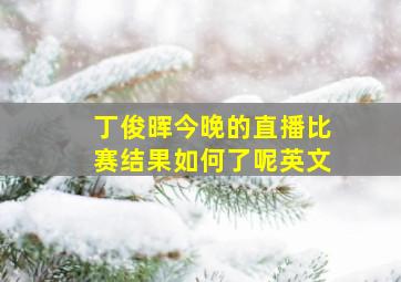 丁俊晖今晚的直播比赛结果如何了呢英文