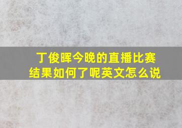 丁俊晖今晚的直播比赛结果如何了呢英文怎么说