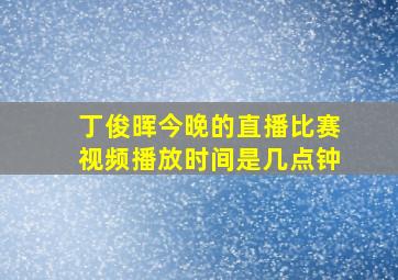 丁俊晖今晚的直播比赛视频播放时间是几点钟