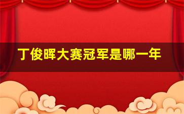 丁俊晖大赛冠军是哪一年