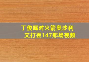 丁俊晖对火箭奥沙利文打丟147那场视频