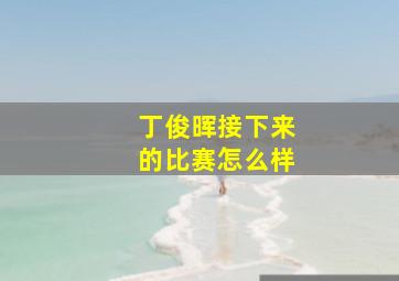 丁俊晖接下来的比赛怎么样