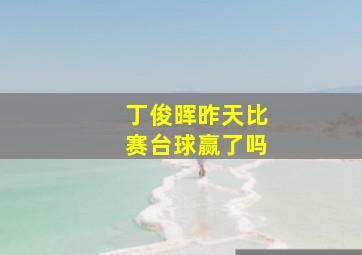 丁俊晖昨天比赛台球赢了吗