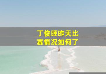 丁俊晖昨天比赛情况如何了