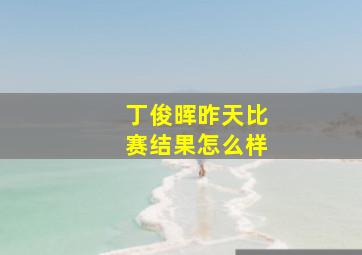 丁俊晖昨天比赛结果怎么样