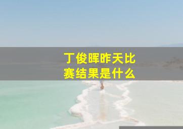 丁俊晖昨天比赛结果是什么