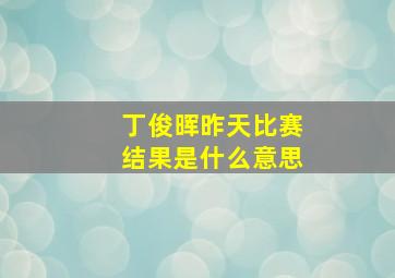 丁俊晖昨天比赛结果是什么意思