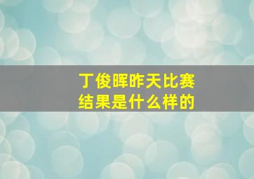 丁俊晖昨天比赛结果是什么样的