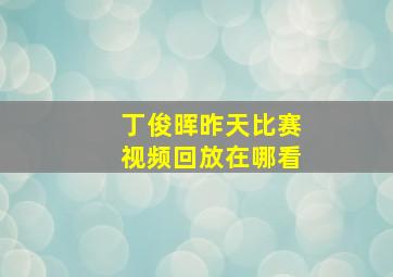 丁俊晖昨天比赛视频回放在哪看