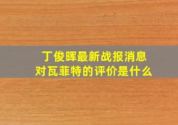 丁俊晖最新战报消息对瓦菲特的评价是什么