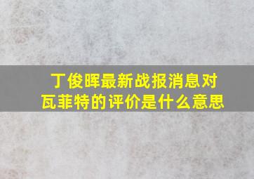 丁俊晖最新战报消息对瓦菲特的评价是什么意思