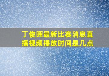 丁俊晖最新比赛消息直播视频播放时间是几点