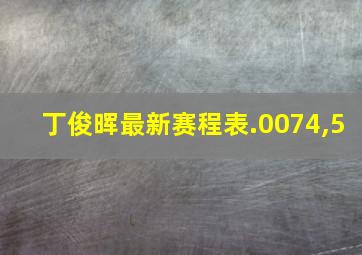 丁俊晖最新赛程表.0074,5