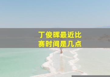 丁俊晖最近比赛时间是几点