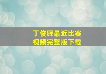 丁俊晖最近比赛视频完整版下载