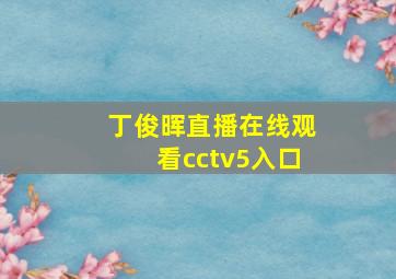 丁俊晖直播在线观看cctv5入口