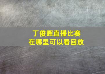 丁俊晖直播比赛在哪里可以看回放