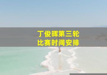 丁俊晖第三轮比赛时间安排