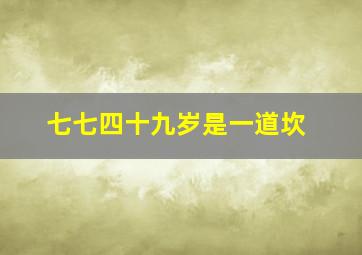 七七四十九岁是一道坎