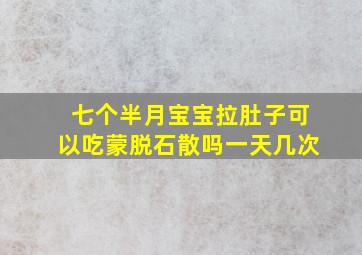 七个半月宝宝拉肚子可以吃蒙脱石散吗一天几次