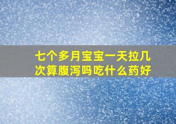 七个多月宝宝一天拉几次算腹泻吗吃什么药好