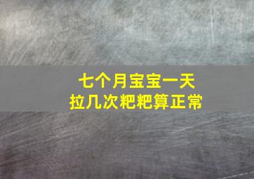 七个月宝宝一天拉几次粑粑算正常