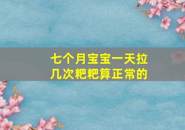 七个月宝宝一天拉几次粑粑算正常的