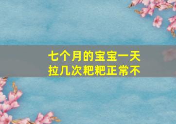 七个月的宝宝一天拉几次粑粑正常不