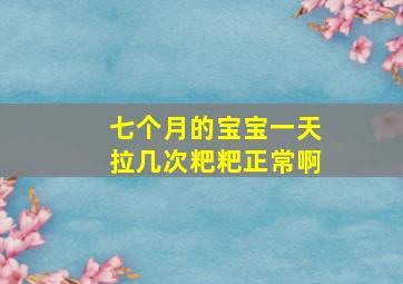 七个月的宝宝一天拉几次粑粑正常啊