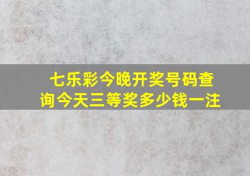 七乐彩今晚开奖号码查询今天三等奖多少钱一注