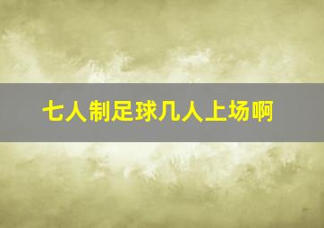 七人制足球几人上场啊