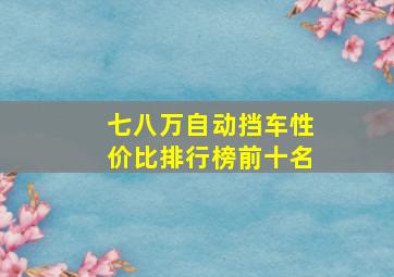 七八万自动挡车性价比排行榜前十名