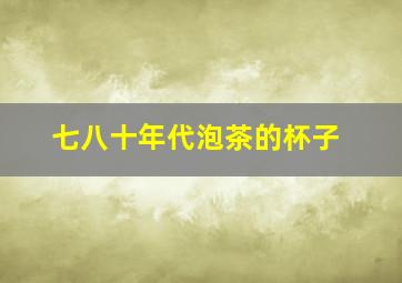 七八十年代泡茶的杯子