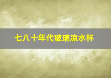 七八十年代玻璃凉水杯