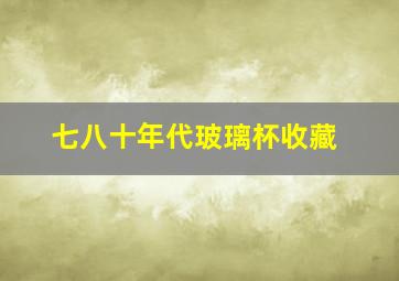 七八十年代玻璃杯收藏