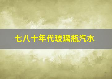 七八十年代玻璃瓶汽水