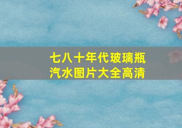 七八十年代玻璃瓶汽水图片大全高清